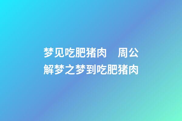 梦见吃肥猪肉　周公解梦之梦到吃肥猪肉